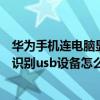 華為手機連電腦顯示無法識別USB（華為手機連接電腦無法識別usb設備怎么辦）