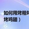 如何用烤箱烤雞翅根的做法圖解（如何用烤箱烤雞翅）