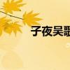 子夜吳歌（關于子夜吳歌的介紹）