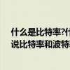 什么是比特率?什么是波特率?兩者有何聯系和區別?（舉例說比特率和波特率的聯系和區別）
