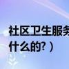 社區衛生服務站干什么（社區衛生服務站是做什么的?）