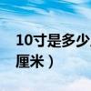 10寸是多少厘米長多少厘米寬（10寸是多少厘米）
