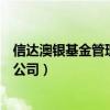 信達澳銀基金管理有限公司怎么樣（信達澳銀基金管理有限公司）
