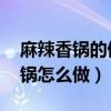 麻辣香鍋的做法（麻辣香鍋家常做法 麻辣香鍋怎么做）