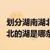 劃分湖南湖北的湖是指哪兩個湖（劃分湖南湖北的湖是哪條）