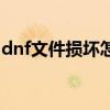 dnf文件損壞怎么辦（dnf文件損壞怎么修復）