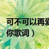 可不可以再愛你dj勁爆完整版（可不可以再愛你歌詞）