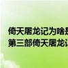 倚天屠龍記為啥是射雕三部曲的第三部（為何射雕三部曲中第三部倚天屠龍記一下子時間跨度這么大）