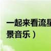 一起來看流星雨背景音樂（一起來看流星雨背景音樂）