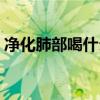 凈化肺部喝什么好處（肺部吃什么可以凈化）