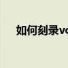 如何刻錄vcd視頻光盤（如何刻錄vcd）
