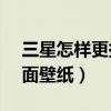 三星怎樣更換壁紙（三星Note4如何更換桌面壁紙）