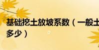 基礎挖土放坡系數(一般土建挖土放坡系數是多少)