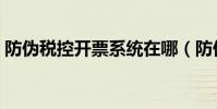 防偽稅控開票系統在哪(防偽稅控開票系統)