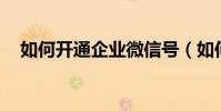 如何開通企業微信號(如何開通qq農場)