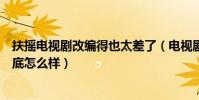 扶搖電視劇改編得也太差了(電視劇《扶搖》評價和口碑到底怎么樣)