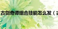 古劍奇譚組合技能怎么發(古劍奇譚 組合技)