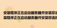 安裝程序正在啟動服務器并安裝您選擇的配置一般多久(安裝程序正在啟動服務器并安裝您選擇的配置)