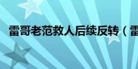 雷哥老范救人后續反轉(雷哥老范演員表)
