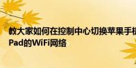 教大家如何在控制中心切換蘋果手機iPhone11和平板電腦iPad的WiFi網絡