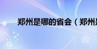 鄭州是哪的省會(鄭州是哪個省份)