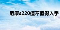 尼康s220值不值得入手(尼康s220)