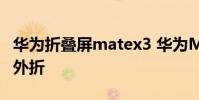 華為折疊屏matex3 華為MateX3是內折還是外折