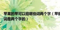 蘋果的蘋可以組哪些詞兩個字(蘋組詞除了蘋果還能組什么詞是兩個字的)