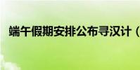 端午假期安排公布尋漢計(端午假期安排)