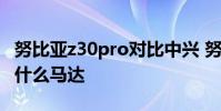 努比亞z30pro對比中興 努比亞Z40SPro采用什么馬達
