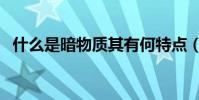 什么是暗物質其有何特點(什么是暗物質)