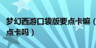夢幻西游口袋版要點卡嘛(夢幻西游口袋版要點卡嗎)