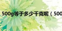 500g等于多少千克呢(500g等于多少千克)