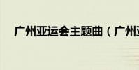 廣州亞運會主題曲(廣州亞運會主題曲)