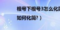 根號下根號3怎么化簡(根號3|如何化簡?)