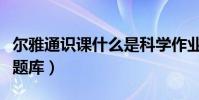 爾雅通識課什么是科學作業答案(爾雅通識課題庫)
