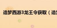 造夢西游3龍王令獲取(造夢西游3龍王令)