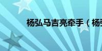 楊弘馬吉亮牽手(楊弘馬吉亮)