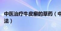 中醫治療牛皮癬的草藥(中醫治療牛皮癬的方法)