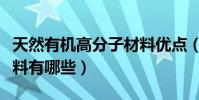 天然有機高分子材料優點(天然有機高分子材料有哪些)