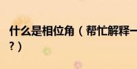 什么是相位角(幫忙解釋一下什么叫做相位角?)