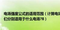 電場強度公式的適用范圍(計算電場強度的公式有哪兩個它們分別適用于什么電場?8)