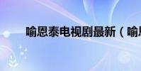 喻恩泰電視劇最新(喻恩泰電視劇)