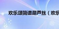歡樂頌簡譜葫蘆絲(歡樂頌簡譜歌詞)
