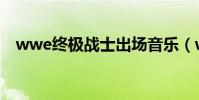 wwe終極戰士出場音樂(wwe終極戰士)