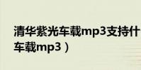 清華紫光車載mp3支持什么格式(清華紫光車載mp3)