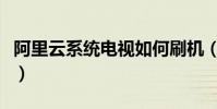 阿里云系統電視如何刷機(阿里云系統怎么樣)