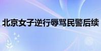 北京女子逆行辱罵民警后續(北京女找男友)