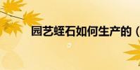 園藝蛭石如何生產的(園藝蛭石)