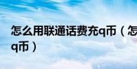 怎么用聯通話費充q幣(怎么用聯通話費充值q幣)